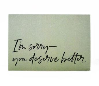 I'm Sorry-You deserve better